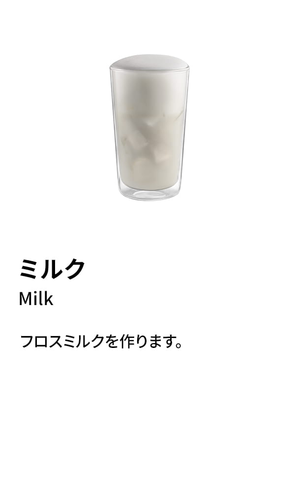 ミルク（Milk）：フロスミルクを作ります。