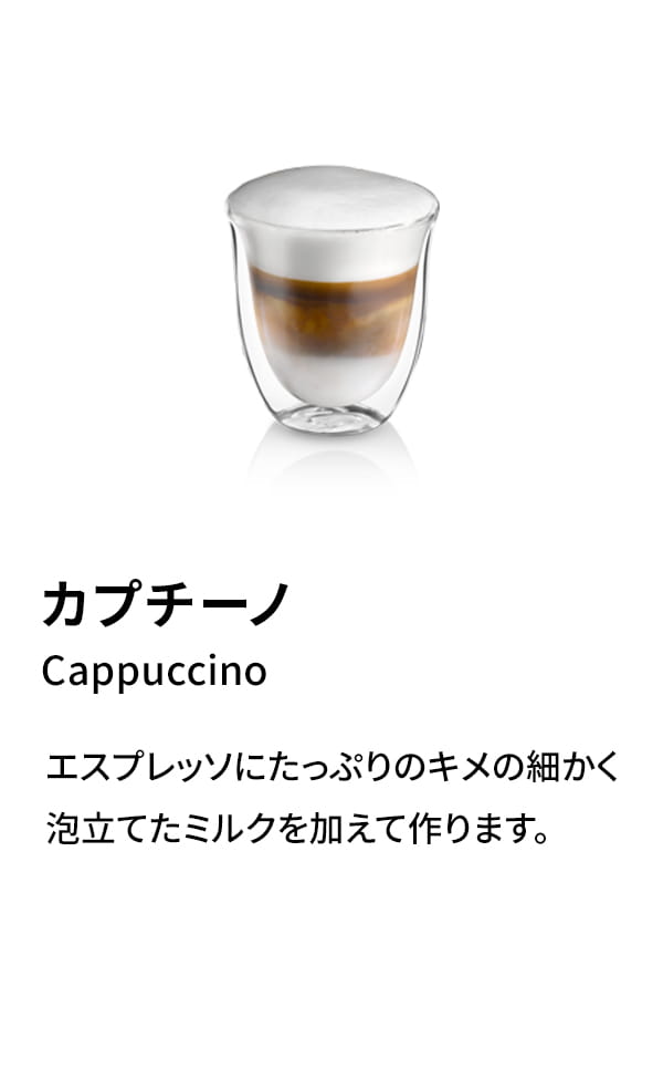 カプチーノ（Cappuccino）：エスプレッソにたっぷりのキメの細かく泡立てたミルクを加えて作ります。