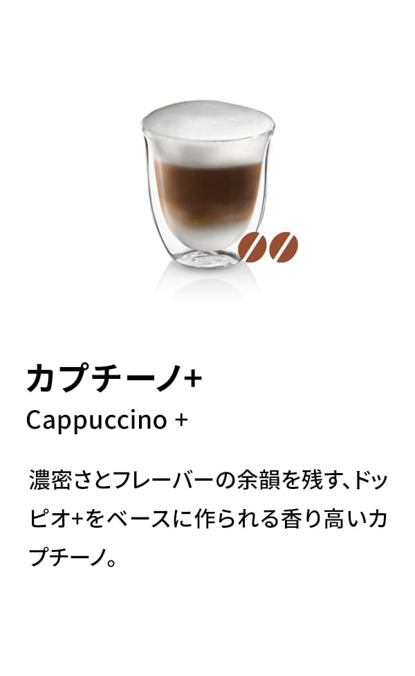 カプチーノ+（Cappuccino+）：濃密さとフレーバーの余韻を残す、ドッピオ+をベースに作られる香り高いカプチーノ。